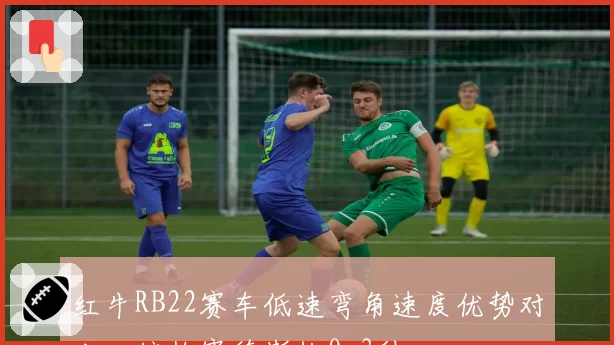 红牛RB22赛车低速弯角速度优势对比:较梅赛德斯快0.3秒