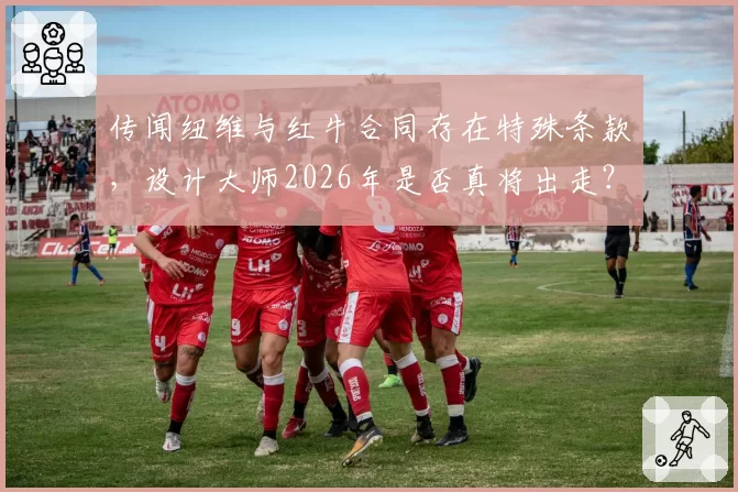 传闻纽维与红牛合同存在特殊条款，设计大师2026年是否真将出走？