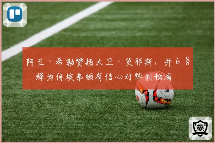 阿兰·希勒赞扬大卫·莫耶斯，并解释为何埃弗顿有信心对阵利物浦