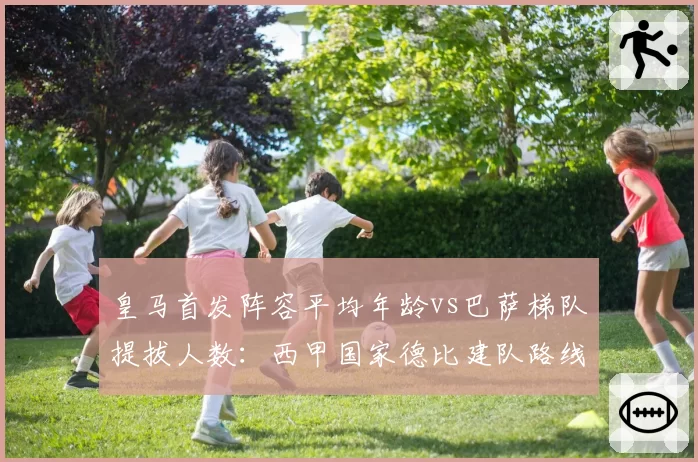 皇马首发阵容平均年龄vs巴萨梯队提拔人数:西甲国家德比建队路线分道扬镳