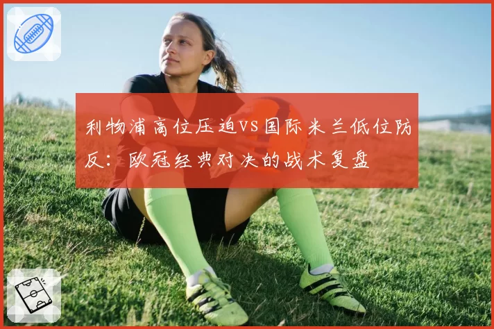 利物浦高位压迫vs国际米兰低位防反：欧冠经典对决的战术复盘