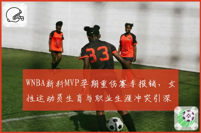 WNBA新科MVP孕期重伤赛季报销，女性运动员生育与职业生涯冲突引深思