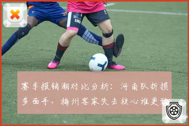 赛季报销潮对比分析:河南队折损多面手,梅州客家失去核心谁更致命?