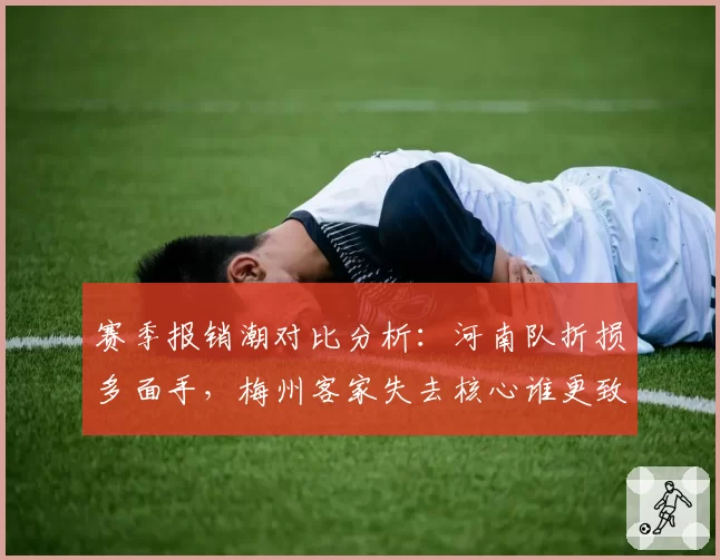 赛季报销潮对比分析:河南队折损多面手,梅州客家失去核心谁更致命?