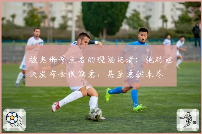 被老佛爷点名的现场记者:他对这次发布会很满意,甚至意犹未尽