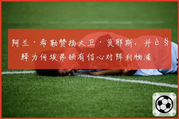 阿兰·希勒赞扬大卫·莫耶斯，并解释为何埃弗顿有信心对阵利物浦