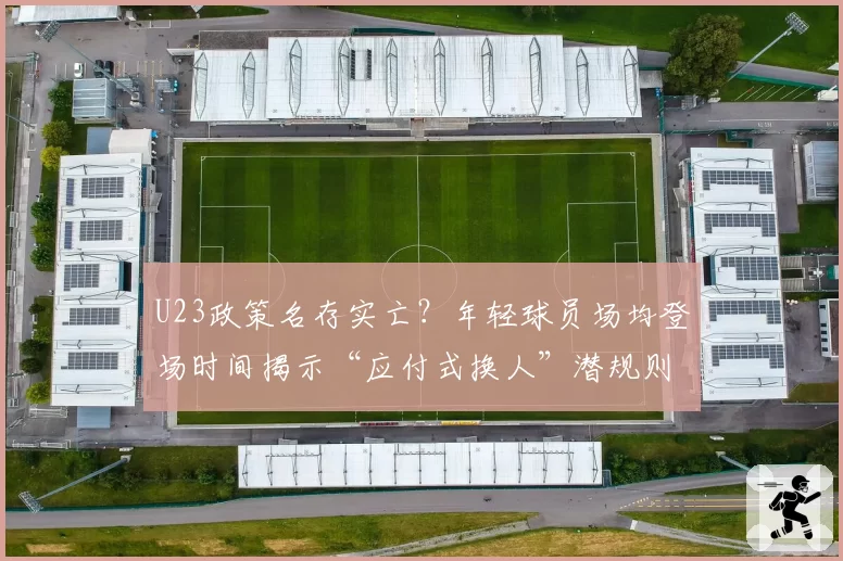 U23政策名存实亡？年轻球员场均登场时间揭示“应付式换人”潜规则