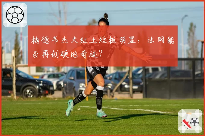 梅德韦杰夫红土短板明显，法网能否再创硬地奇迹？