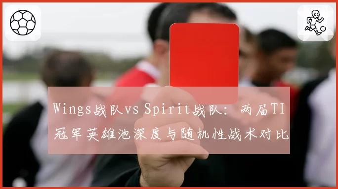 Wings战队vs Spirit战队：两届TI冠军英雄池深度与随机性战术对比