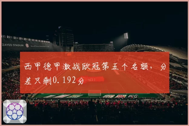 西甲德甲激战欧冠第五个名额，分差只剩0.192分